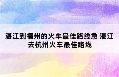 湛江到福州的火车最佳路线急 湛江去杭州火车最佳路线